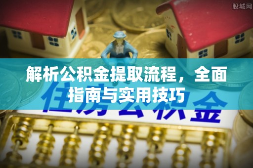 阿克塞解析公积金提取流程，全面指南与实用技巧