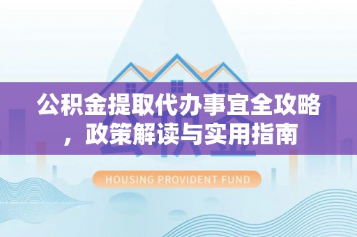 阿克塞公积金提取代办事宜全攻略，政策解读与实用指南