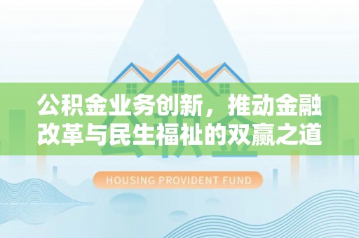 阿克塞公积金业务创新，推动金融改革与民生福祉的双赢之道