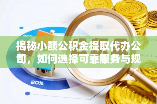 阿克塞揭秘小额公积金提取代办公司，如何选择可靠服务与规避风险