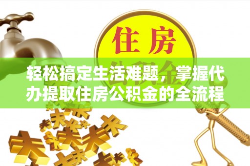 阿克塞轻松搞定生活难题，掌握代办提取住房公积金的全流程
