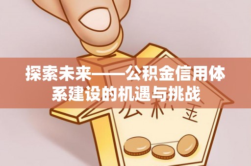 阿克塞探索未来——公积金信用体系建设的机遇与挑战