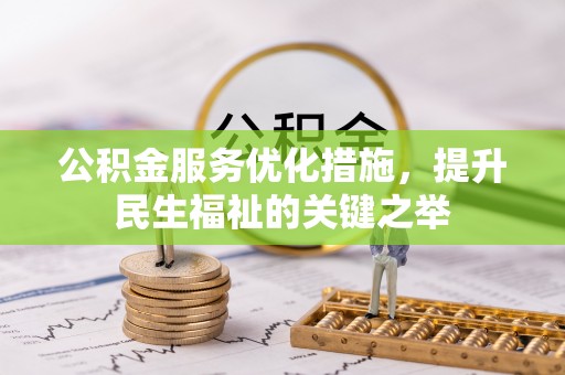 阿克塞公积金服务优化措施，提升民生福祉的关键之举