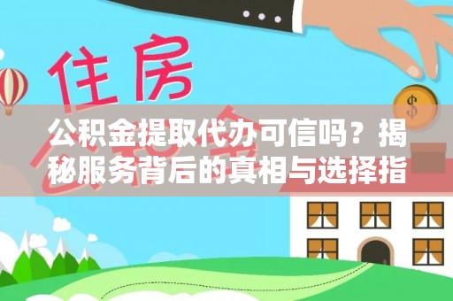 阿克塞公积金提取代办可信吗？揭秘服务背后的真相与选择指南