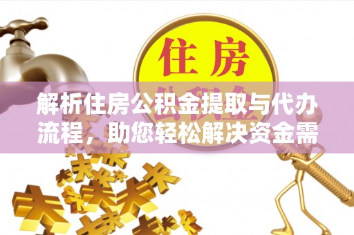 阿克塞解析住房公积金提取与代办流程，助您轻松解决资金需求