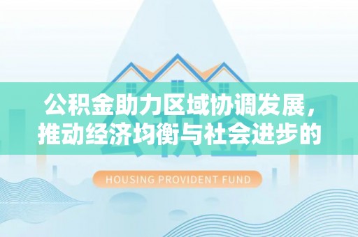 阿克塞公积金助力区域协调发展，推动经济均衡与社会进步的桥梁