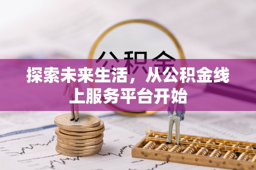 阿克塞探索未来生活，从公积金线上服务平台开始