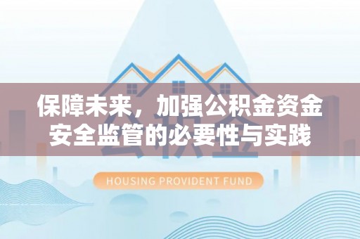 阿克塞保障未来，加强公积金资金安全监管的必要性与实践