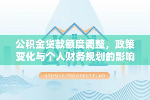 阿克塞公积金贷款额度调整，政策变化与个人财务规划的影响
