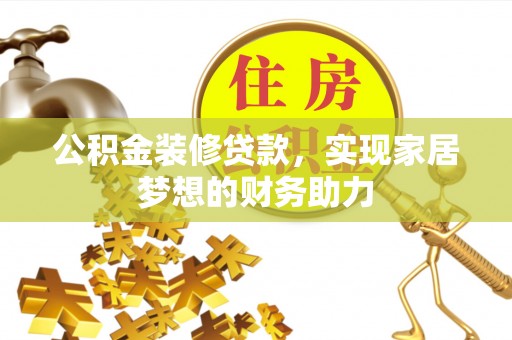 阿克塞公积金装修贷款，实现家居梦想的财务助力