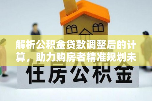 阿克塞解析公积金贷款调整后的计算，助力购房者精准规划未来