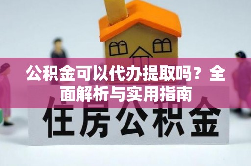 阿克塞公积金可以代办提取吗？全面解析与实用指南