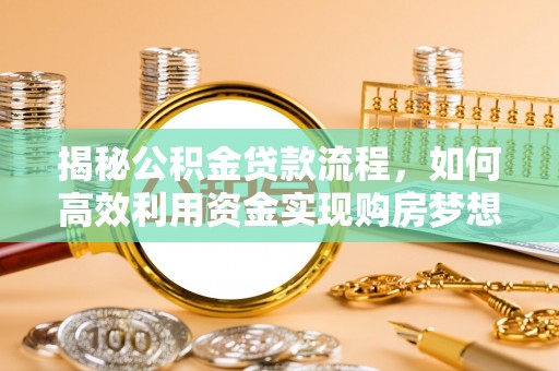 阿克塞揭秘公积金贷款流程，如何高效利用资金实现购房梦想