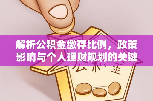 阿克塞解析公积金缴存比例，政策影响与个人理财规划的关键