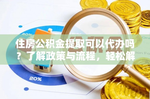 阿克塞住房公积金提取可以代办吗？了解政策与流程，轻松解决你的疑问