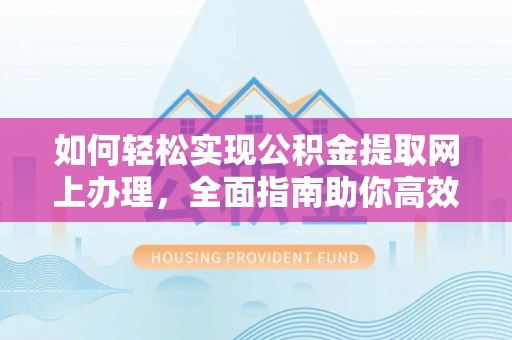 阿克塞如何轻松实现公积金提取网上办理，全面指南助你高效完成