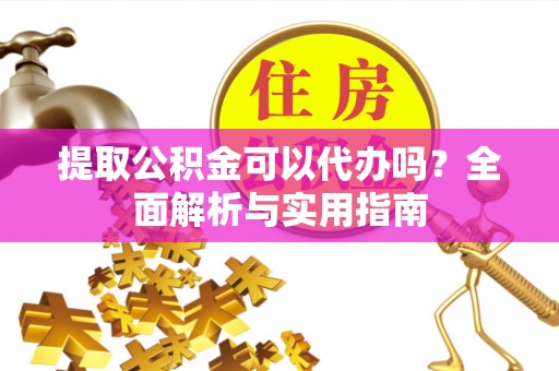 阿克塞提取公积金可以代办吗？全面解析与实用指南