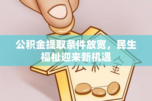阿克塞公积金提取条件放宽，民生福祉迎来新机遇