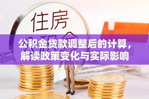 阿克塞公积金贷款调整后的计算，解读政策变化与实际影响