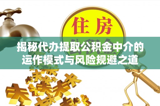 阿克塞揭秘代办提取公积金中介的运作模式与风险规避之道