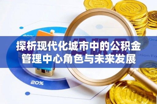 阿克塞探析现代化城市中的公积金管理中心角色与未来发展