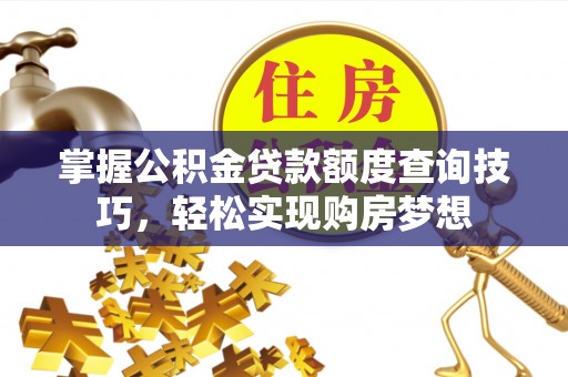 阿克塞掌握公积金贷款额度查询技巧，轻松实现购房梦想