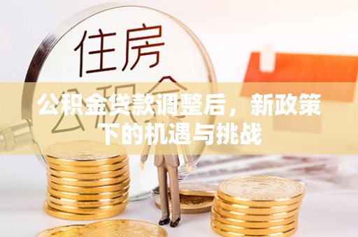 阿克塞公积金贷款调整后，新政策下的机遇与挑战