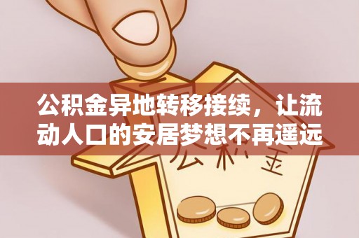 阿克塞公积金异地转移接续，让流动人口的安居梦想不再遥远