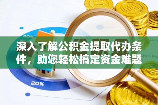 阿克塞深入了解公积金提取代办条件，助您轻松搞定资金难题