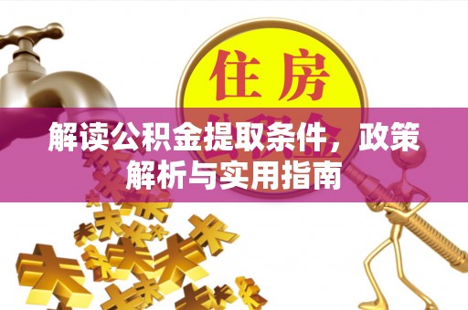 阿克塞解读公积金提取条件，政策解析与实用指南