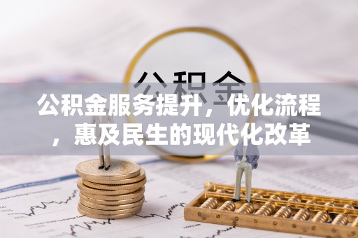 阿克塞公积金服务提升，优化流程，惠及民生的现代化改革