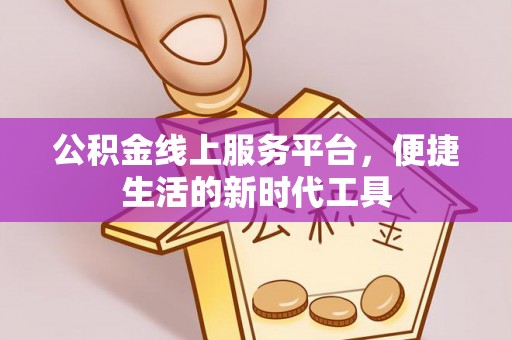 阿克塞公积金线上服务平台，便捷生活的新时代工具