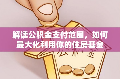 阿克塞解读公积金支付范围，如何最大化利用你的住房基金