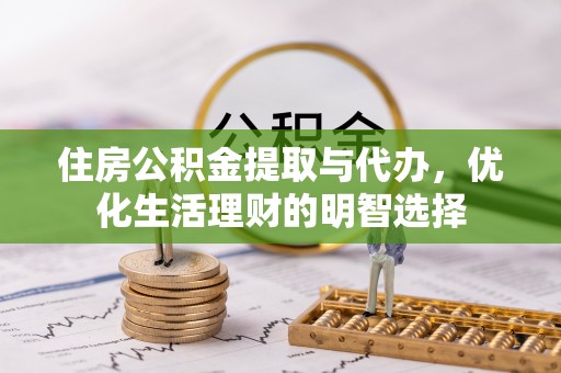 阿克塞住房公积金提取与代办，优化生活理财的明智选择