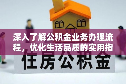阿克塞深入了解公积金业务办理流程，优化生活品质的实用指南