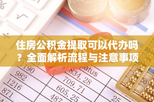 阿克塞住房公积金提取可以代办吗？全面解析流程与注意事项