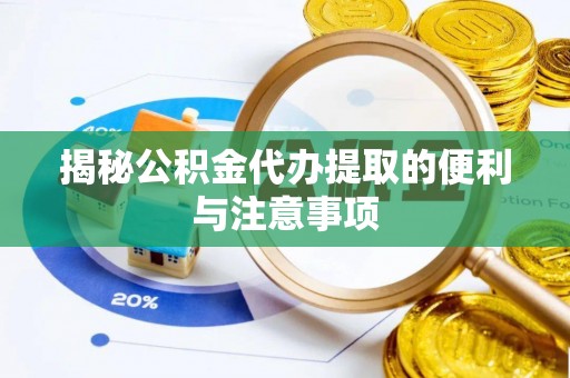 阿克塞揭秘公积金代办提取的便利与注意事项