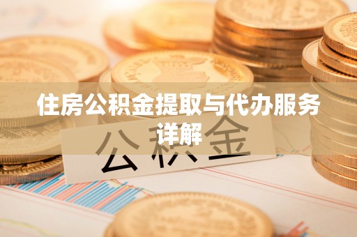 阿克塞住房公积金提取与代办服务详解