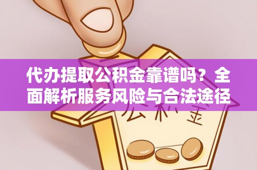 阿克塞代办提取公积金靠谱吗？全面解析服务风险与合法途径