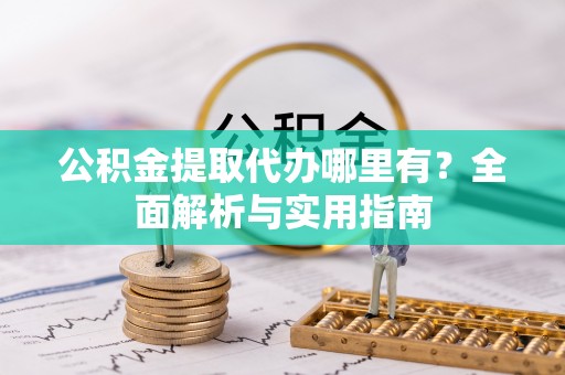 阿克塞公积金提取代办哪里有？全面解析与实用指南