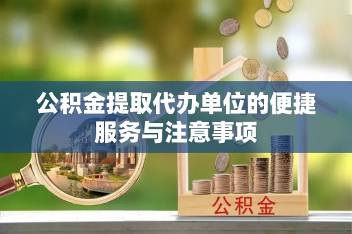 阿克塞公积金提取代办单位的便捷服务与注意事项