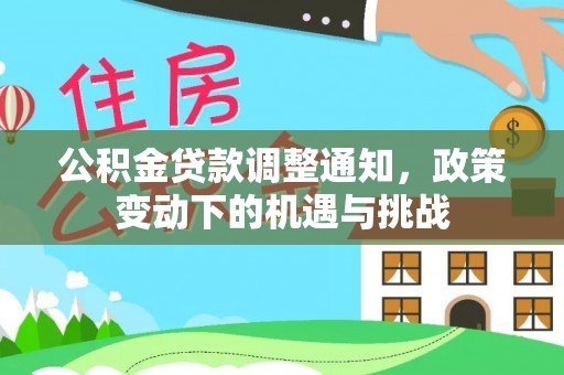 阿克塞公积金贷款调整通知，政策变动下的机遇与挑战