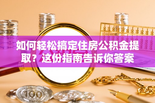 阿克塞如何轻松搞定住房公积金提取？这份指南告诉你答案