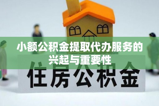 阿克塞小额公积金提取代办服务的兴起与重要性