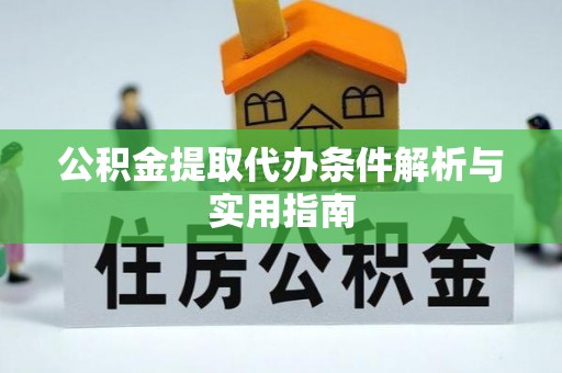 阿克塞公积金提取代办条件解析与实用指南