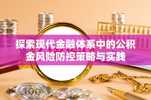 阿克塞探索现代金融体系中的公积金风险防控策略与实践
