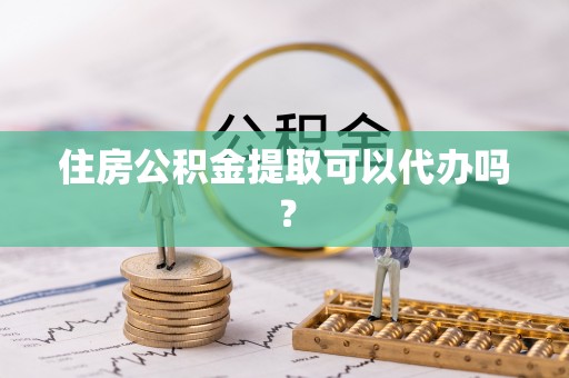 阿克塞住房公积金提取可以代办吗？
