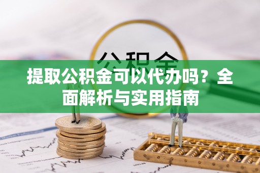阿克塞提取公积金可以代办吗？全面解析与实用指南