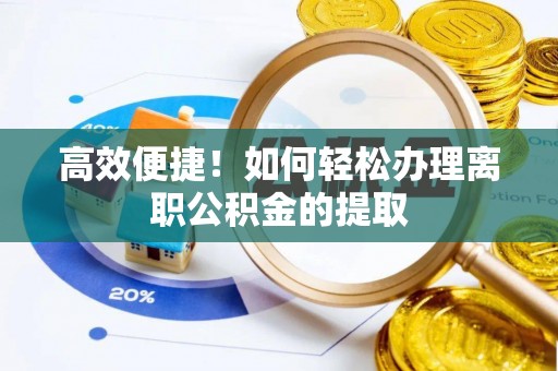 阿克塞高效便捷！如何轻松办理离职公积金的提取