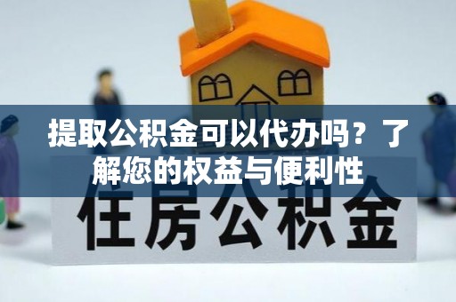 阿克塞提取公积金可以代办吗？了解您的权益与便利性